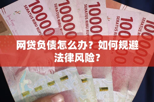 武汉网贷负债怎么办？如何规避法律风险？