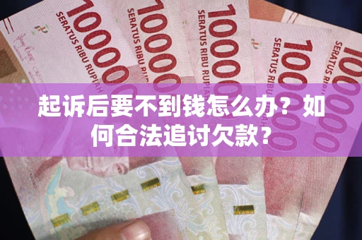 武汉起诉后要不到钱怎么办？如何合法追讨欠款？