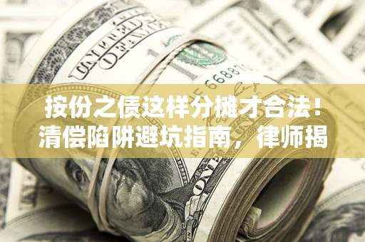 武汉按份之债这样分摊才合法！清偿陷阱避坑指南，律师揭秘关键条款