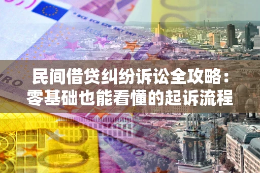 武汉民间借贷纠纷诉讼全攻略:零基础也能看懂的起诉流程与证据整理指南 武汉民间借贷纠纷诉讼全攻略:零基础也能看懂的起诉流程与证据整理指南