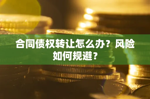 武汉合同债权转让怎么办？风险如何规避？