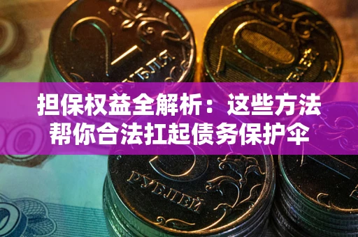 武汉担保权益全解析：这些方法帮你合法扛起债务保护伞