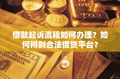 武汉借款起诉流程如何办理？如何辨别合法借贷平台？