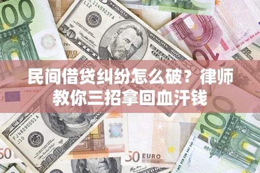 武汉民间借贷纠纷怎么破？律师教你三招拿回血汗钱