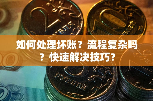 武汉如何处理坏账？流程复杂吗？快速解决技巧？