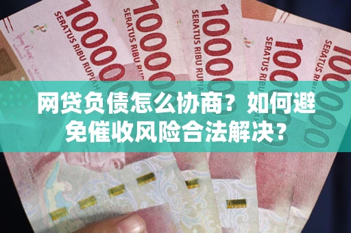 武汉网贷负债怎么协商？如何避免催收风险合法解决？
