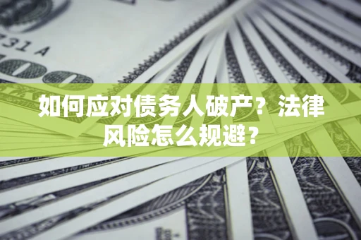 武汉如何应对债务人破产？法律风险怎么规避？