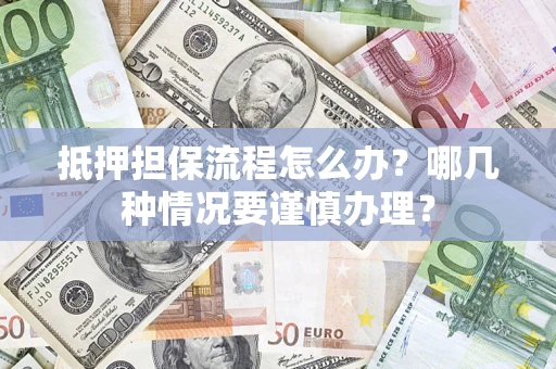 武汉抵押担保流程怎么办？哪几种情况要谨慎办理？