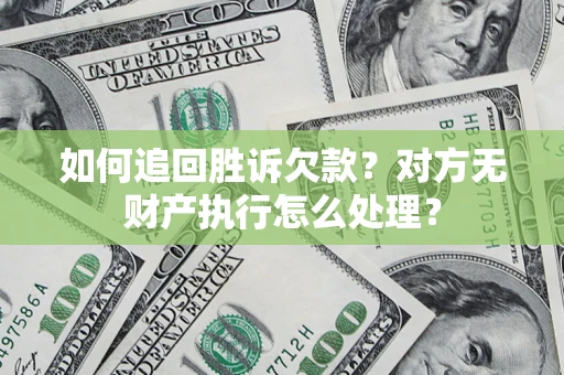 武汉如何追回胜诉欠款？对方无财产执行怎么处理？