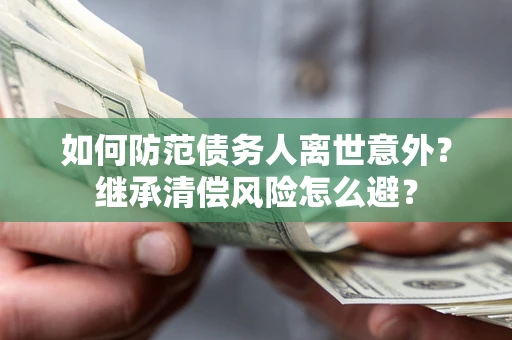 武汉如何防范债务人离世意外？继承清偿风险怎么避？