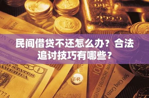 武汉民间借贷不还怎么办？合法追讨技巧有哪些？