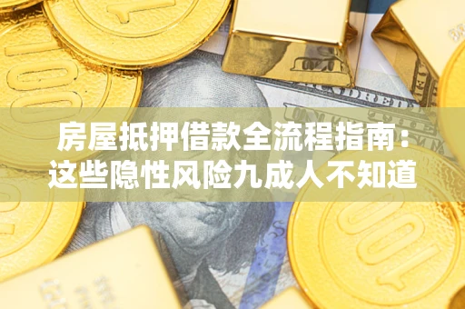 武汉房屋抵押借款全流程指南：这些隐性风险九成人不知道