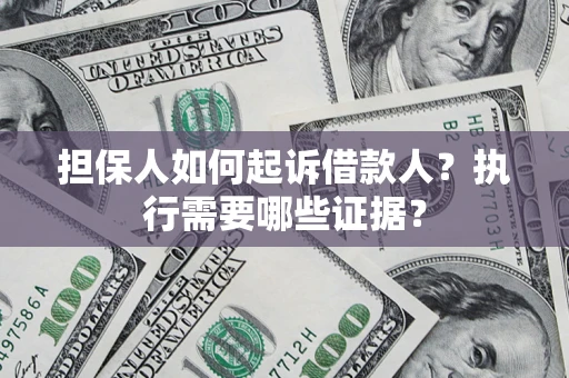 武汉担保人如何起诉借款人？执行需要哪些证据？