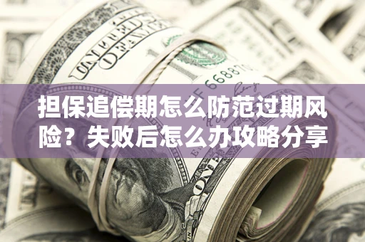 武汉担保追偿期怎么防范过期风险？失败后怎么办攻略分享