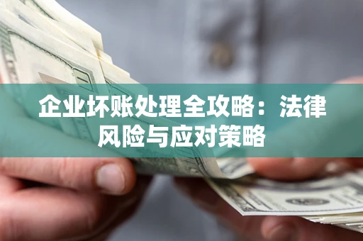 武汉企业坏账处理全攻略：法律风险与应对策略
