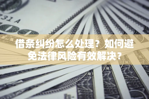 武汉借条纠纷怎么处理？如何避免法律风险有效解决？