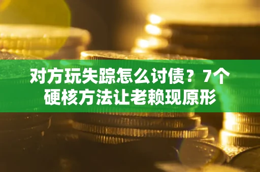 武汉对方玩失踪怎么讨债？7个硬核方法让老赖现原形