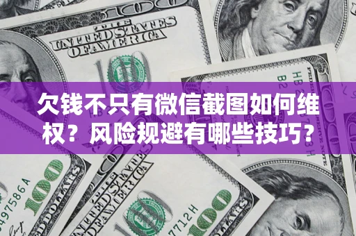 武汉欠钱不只有微信截图如何维权？风险规避有哪些技巧？