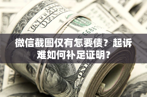 武汉微信截图仅有怎要债？起诉难如何补足证明？