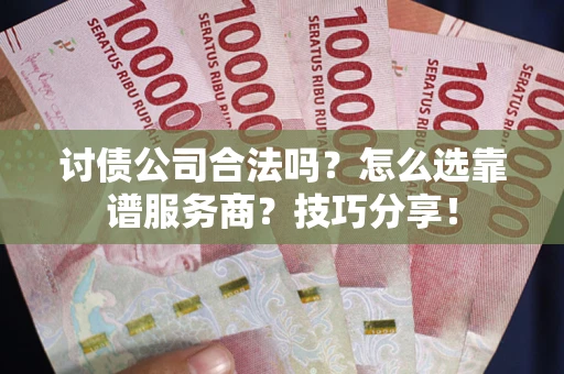 武汉讨债公司合法吗？怎么选靠谱服务商？技巧分享！