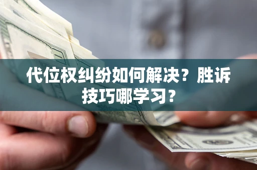 武汉代位权纠纷如何解决？胜诉技巧哪学习？
