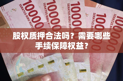 武汉股权质押合法吗？需要哪些手续保障权益？