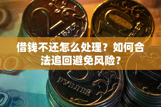 武汉借钱不还怎么处理？如何合法追回避免风险？