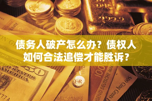 武汉债务人破产怎么办？债权人如何合法追偿才能胜诉？