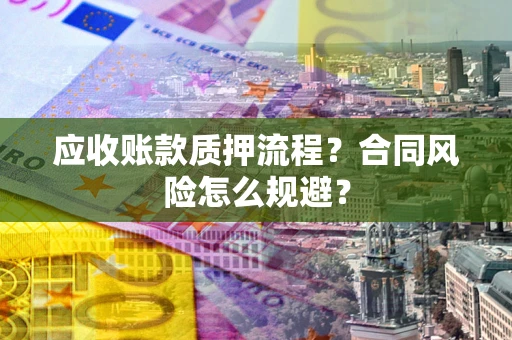 武汉应收账款质押流程？合同风险怎么规避？
