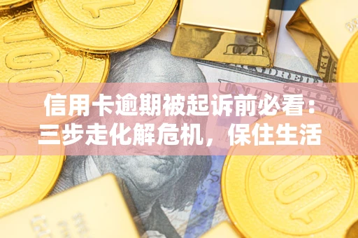武汉信用卡逾期被起诉前必看：三步走化解危机，保住生活尊严