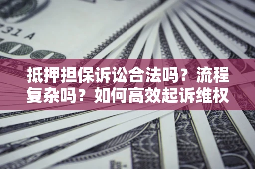 武汉抵押担保诉讼合法吗？流程复杂吗？如何高效起诉维权？