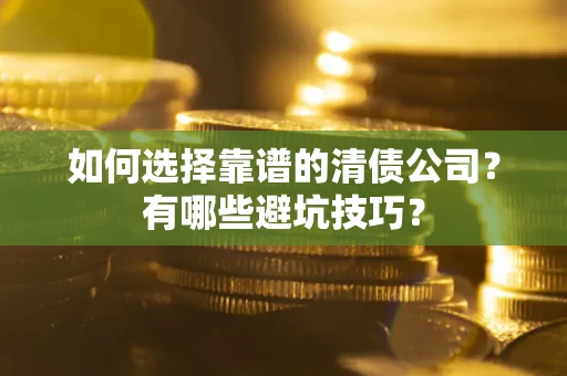 武汉如何选择靠谱的清债公司？有哪些避坑技巧？