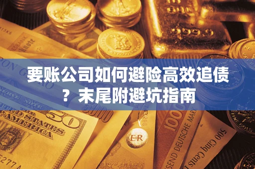 武汉要账公司如何避险高效追债？末尾附避坑指南
