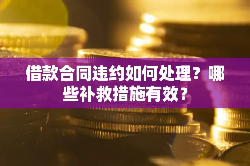 武汉借款合同违约如何处理？哪些补救措施有效？