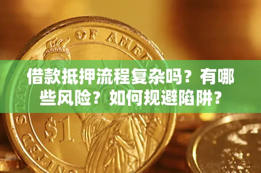武汉借款抵押流程复杂吗？有哪些风险？如何规避陷阱？