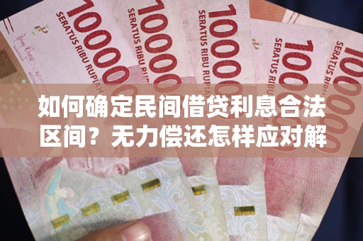 武汉如何确定民间借贷利息合法区间？无力偿还怎样应对解决法门？