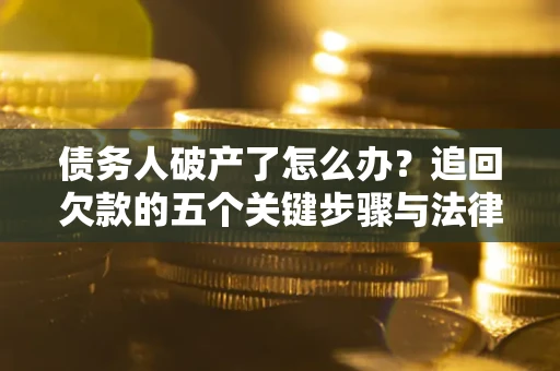 武汉债务人破产了怎么办？追回欠款的五个关键步骤与法律策略