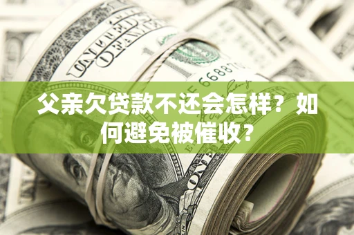 武汉父亲欠贷款不还会怎样？如何避免被催收？
