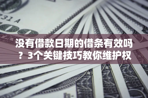 武汉没有借款日期的借条有效吗？3个关键技巧教你维护权益