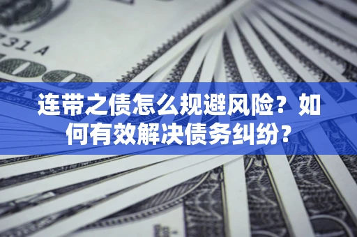 武汉连带之债怎么规避风险？如何有效解决债务纠纷？