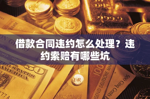 武汉借款合同违约怎么处理？违约索赔有哪些坑
