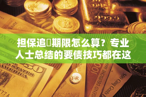 武汉担保追償期限怎么算？专业人士总结的要债技巧都在这里了