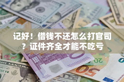 武汉记好！借钱不还怎么打官司？证件齐全才能不吃亏