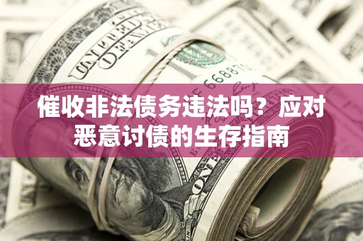 武汉催收非法债务违法吗？应对恶意讨债的生存指南