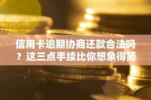 武汉信用卡逾期协商还款合法吗？这三点手续比你想象得简单