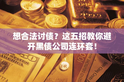 武汉想合法讨债？这五招教你避开黑债公司连环套！