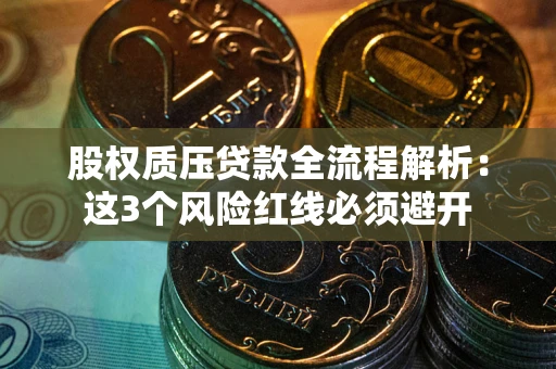 武汉股权质压贷款全流程解析：这3个风险红线必须避开