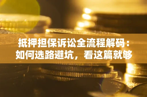 武汉抵押担保诉讼全流程解码：如何选路避坑，看这篇就够了
