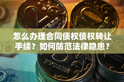 武汉怎么办理合同债权债权转让手续？如何防范法律隐患？