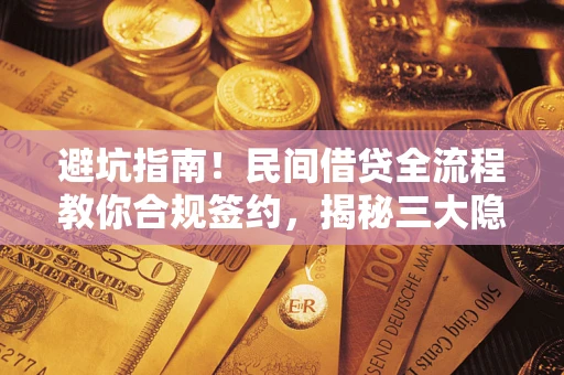 武汉避坑指南！民间借贷全流程教你合规签约，揭秘三大隐形陷阱